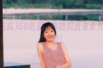 58吃瓜：你的瓜我来永久守护，别怕！