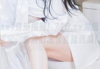 最新报到！718.sx发现了一群活宝，看他们怎么直播选瓜！