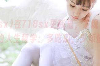 在718sx更新里，发现了一个新的人生哲学：多吃瓜，少烦恼！