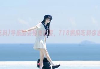 导航的姿势很重要，718黑瓜吃料你准备好了吗？