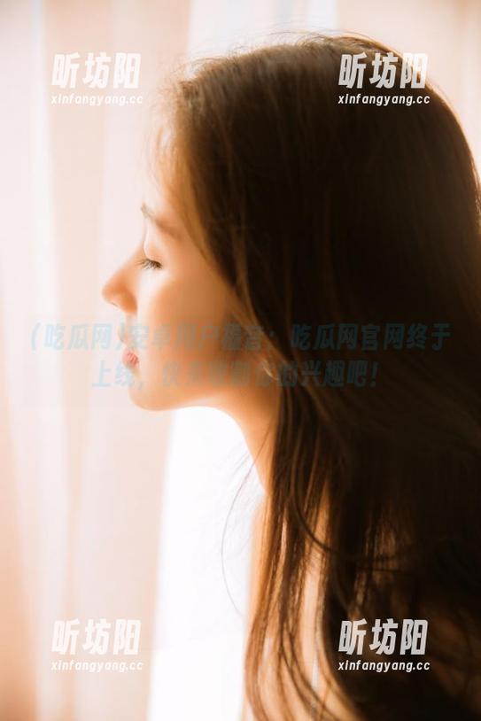 吃瓜网 安卓用户福音:吃瓜网官网终于上线,快来收割你的兴趣吧!