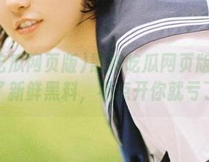 黑料吃瓜网页版：首页来了新鲜黑料，不点开你就亏了！