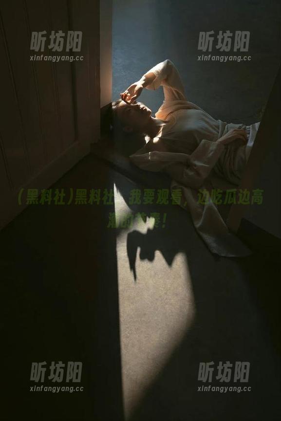 黑料社 黑料社,我要观看,边吃瓜边高潮的节奏!