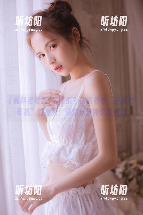 黑料老司机 爱吃瓜?快来看看“黑料老司机”的视频!保你分分钟想涨姿势