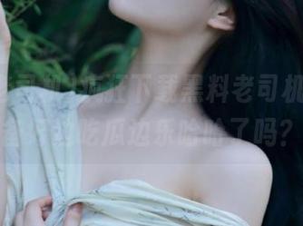 疯狂下载黑料老司机，你准备好边吃瓜边乐哈哈了吗？